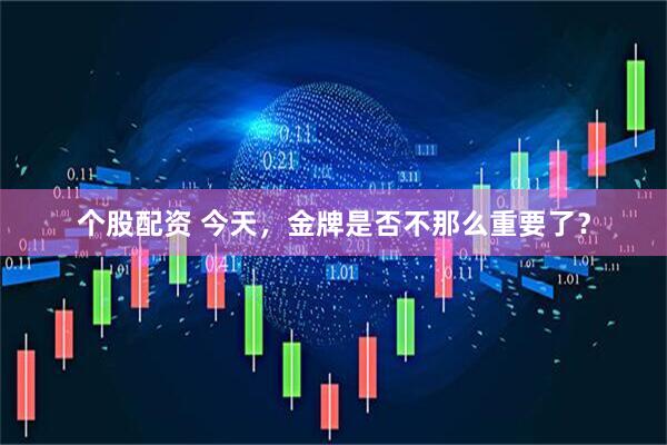 个股配资 今天，金牌是否不那么重要了？