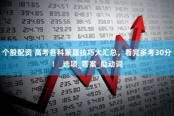 个股配资 高考各科蒙题技巧大汇总，看完多考30分！_选项_答案_助动词