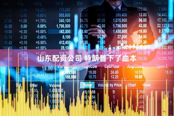 山东配资公司 特朗普下了血本