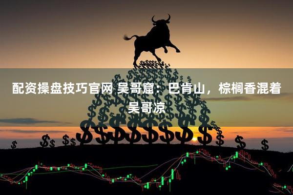 配资操盘技巧官网 吴哥窟：巴肯山，棕榈香混着吴哥凉