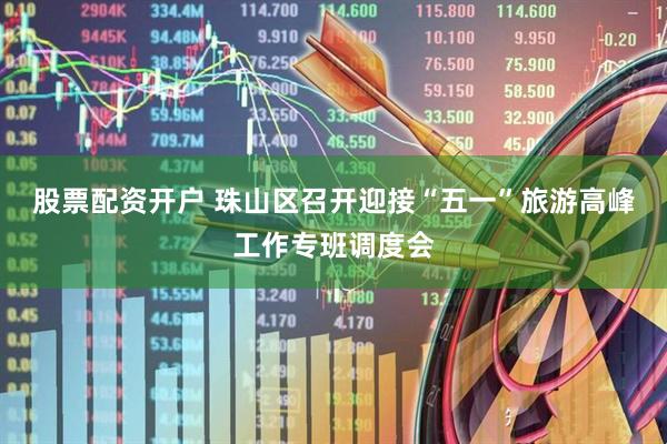 股票配资开户 珠山区召开迎接“五一”旅游高峰工作专班调度会