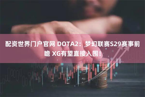 配资世界门户官网 DOTA2：梦幻联赛S29赛事前瞻 XG有望直接入围！