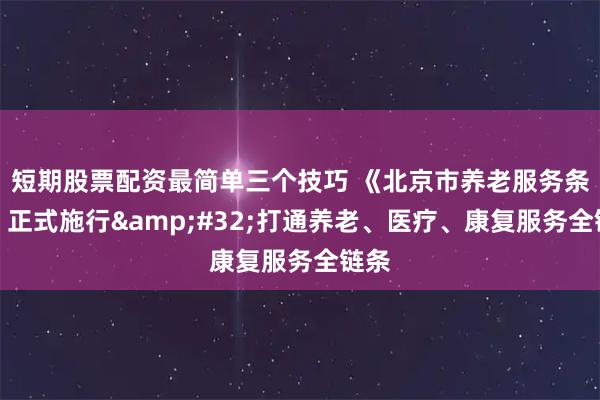 短期股票配资最简单三个技巧 《北京市养老服务条例》正式施行 打通养老、医疗、康复服务全链条