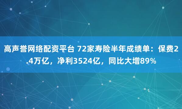 高声誉网络配资平台 72家寿险半年成绩单：保费2.4万亿，净利3524亿，同比大增89%